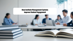 How Institute Management Systems Improve Student Engagement